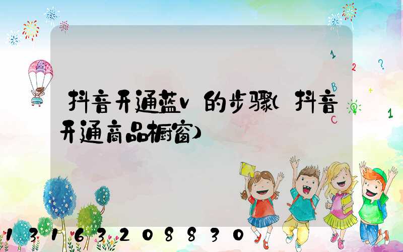抖音开通蓝v的步骤(抖音开通商品橱窗)