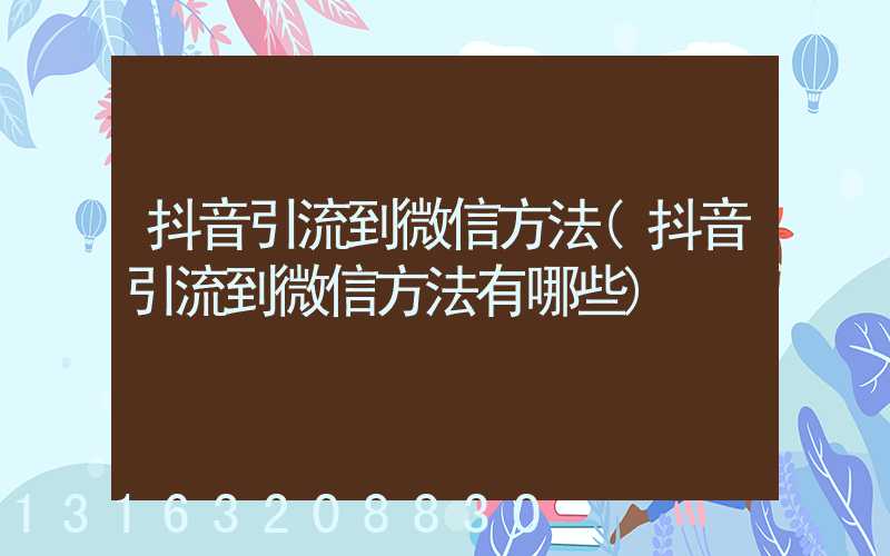 抖音引流到微信方法(抖音引流到微信方法有哪些)