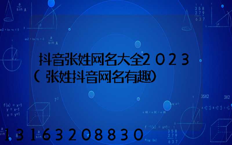 抖音张姓网名大全2023(张姓抖音网名有趣)