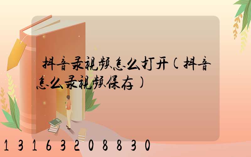 抖音录视频怎么打开(抖音怎么录视频保存)