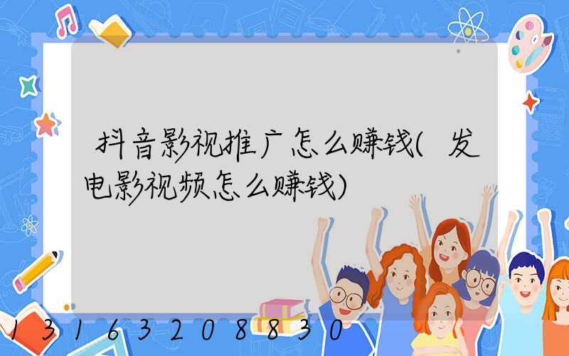 抖音影视推广怎么赚钱(发电影视频怎么赚钱)