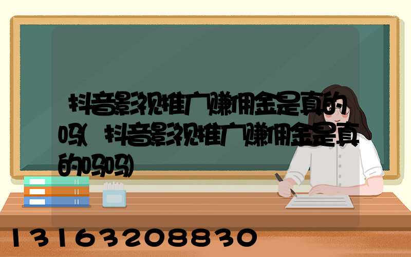 抖音影视推广赚佣金是真的吗(抖音影视推广赚佣金是真的吗吗)