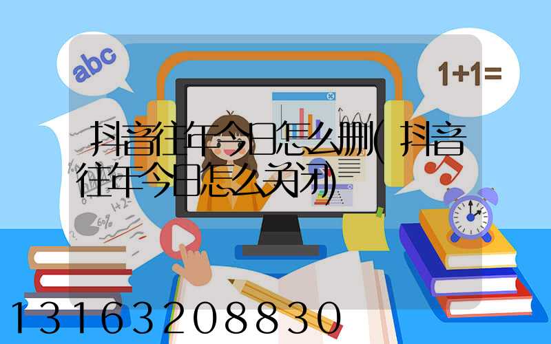 抖音往年今日怎么删(抖音往年今日怎么关闭)