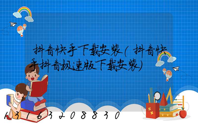 抖音快手下载安装(抖音快手抖音极速版下载安装)