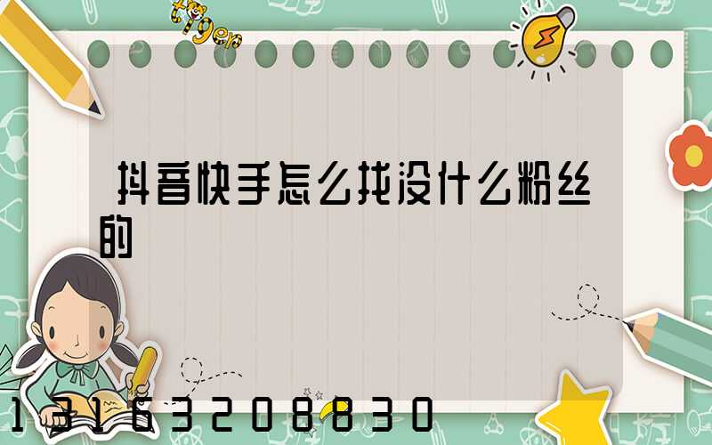抖音快手怎么找没什么粉丝的