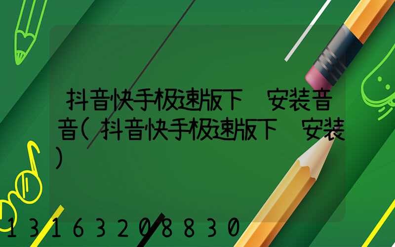 抖音快手极速版下载安装音音(抖音快手极速版下载安装)