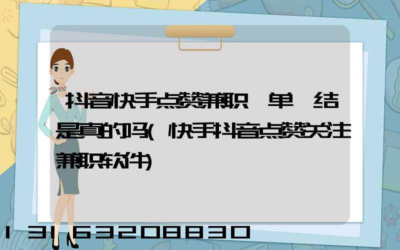 抖音快手点赞兼职一单一结是真的吗(快手抖音点赞关注兼职软件)