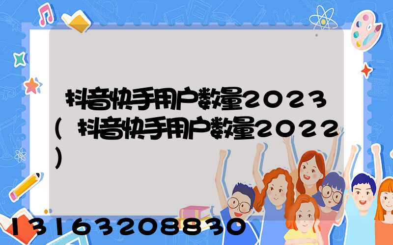 抖音快手用户数量2023(抖音快手用户数量2022)