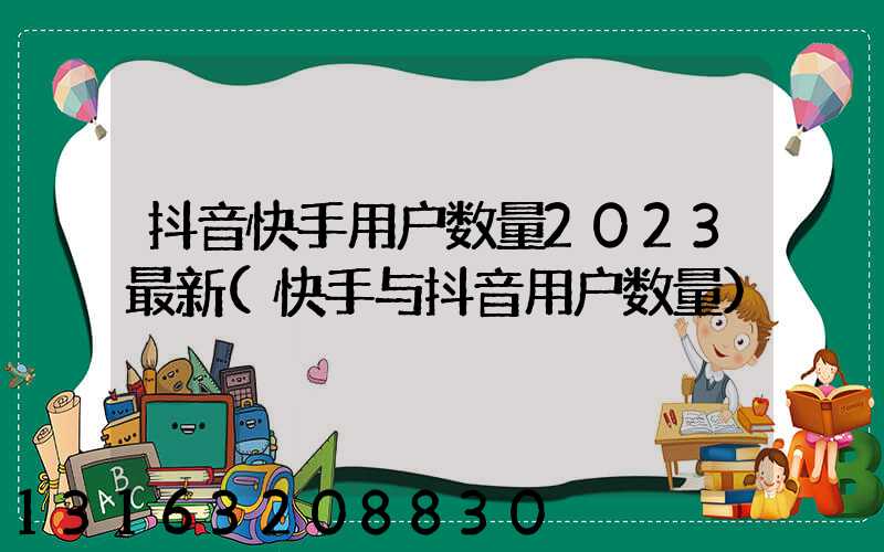 抖音快手用户数量2023最新(快手与抖音用户数量)