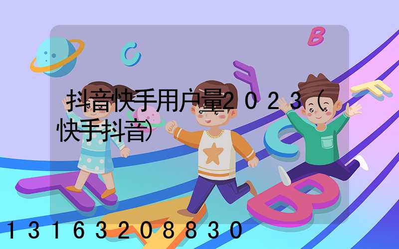 抖音快手用户量2023(快手抖音)