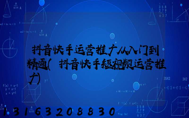 抖音快手运营推广从入门到精通(抖音快手短视频运营推广)