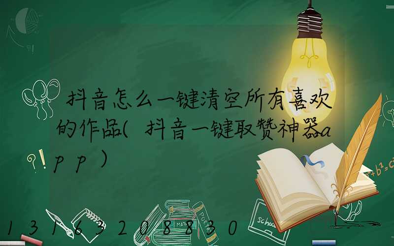 抖音怎么一键清空所有喜欢的作品(抖音一键取赞神器app)