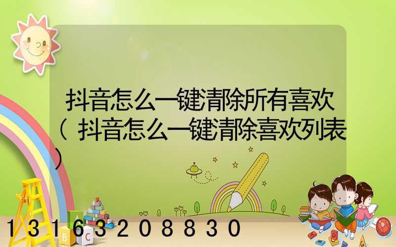 抖音怎么一键清除所有喜欢(抖音怎么一键清除喜欢列表)