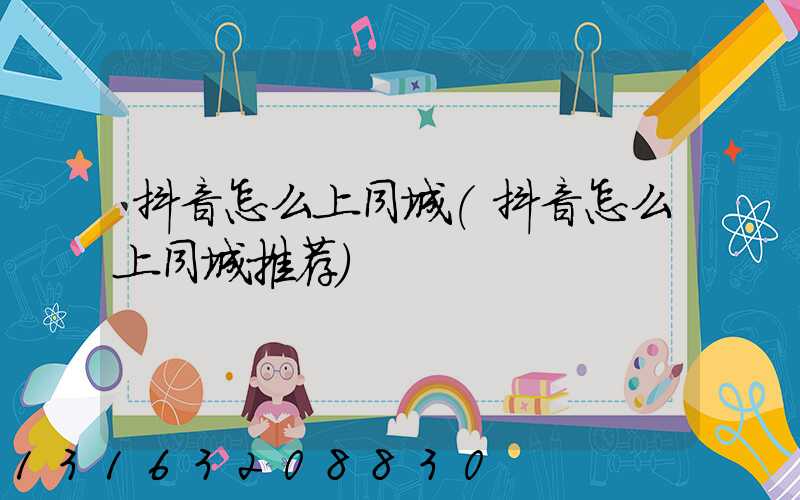 抖音怎么上同城(抖音怎么上同城推荐)