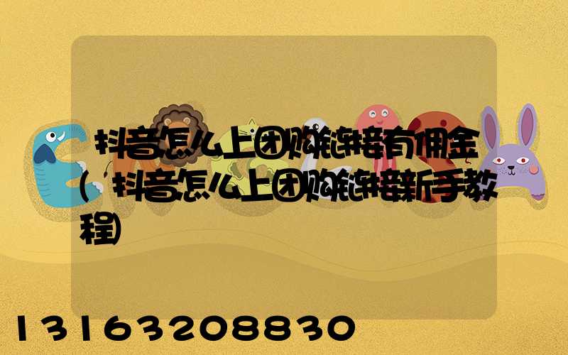 抖音怎么上团购链接有佣金(抖音怎么上团购链接新手教程)