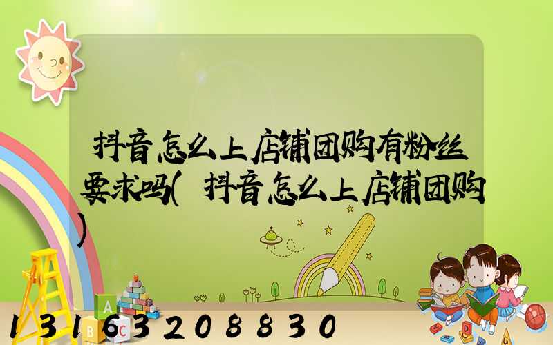 抖音怎么上店铺团购有粉丝要求吗(抖音怎么上店铺团购)