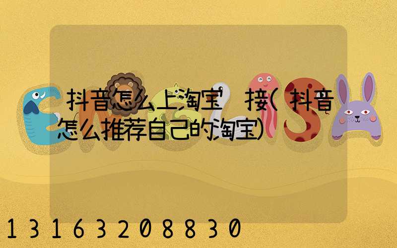 抖音怎么上淘宝链接(抖音怎么推荐自己的淘宝)