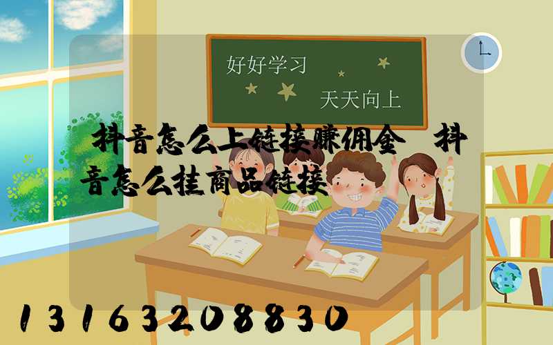 抖音怎么上链接赚佣金(抖音怎么挂商品链接)