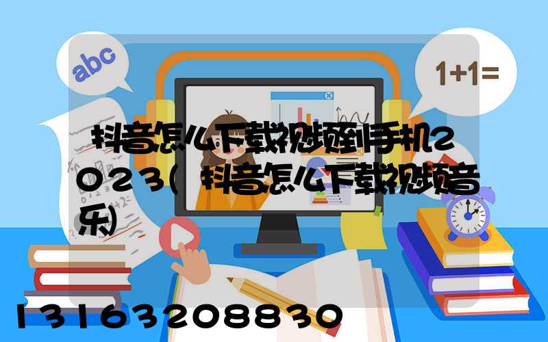 抖音怎么下载视频到手机2023(抖音怎么下载视频音乐)