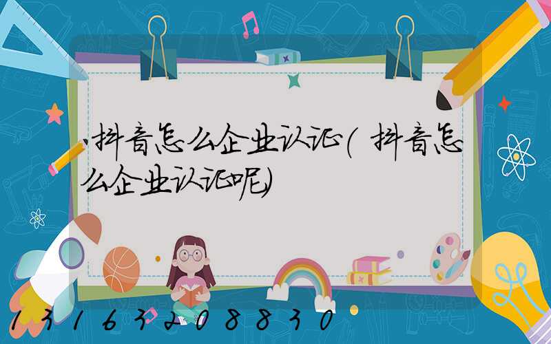 抖音怎么企业认证(抖音怎么企业认证呢)