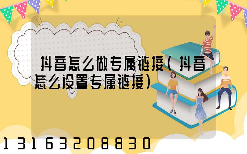 抖音怎么做专属链接(抖音怎么设置专属链接)
