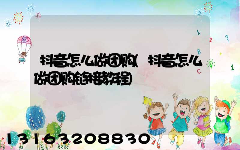 抖音怎么做团购(抖音怎么做团购链接教程)