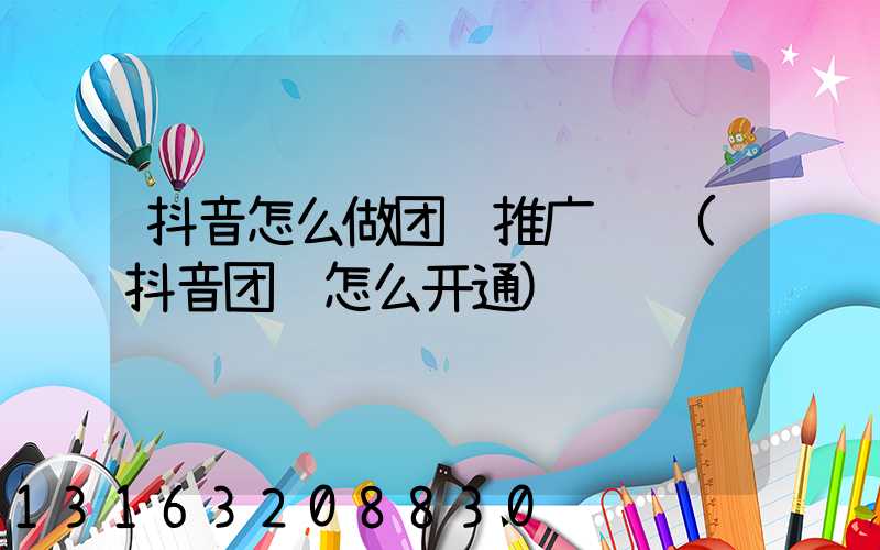 抖音怎么做团购推广赚钱(抖音团购怎么开通)