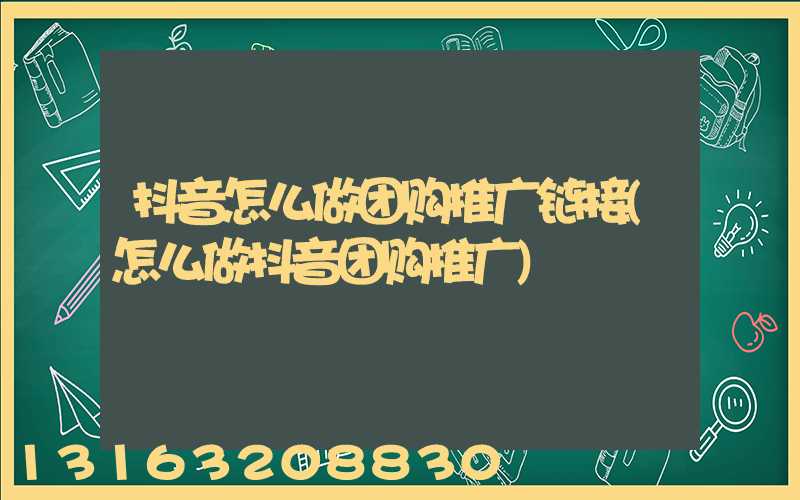 抖音怎么做团购推广链接(怎么做抖音团购推广)
