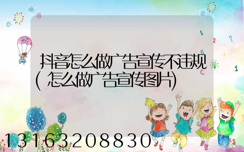 抖音怎么做广告宣传不违规(怎么做广告宣传图片)