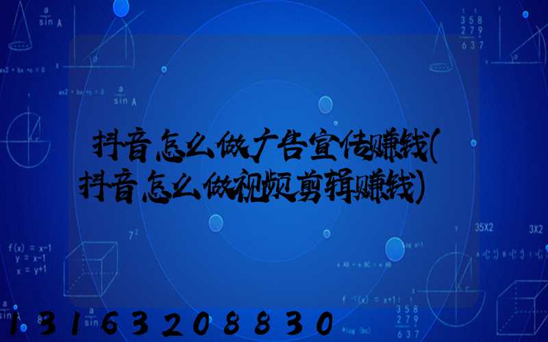 抖音怎么做广告宣传赚钱(抖音怎么做视频剪辑赚钱)