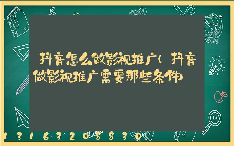 抖音怎么做影视推广(抖音做影视推广需要那些条件)
