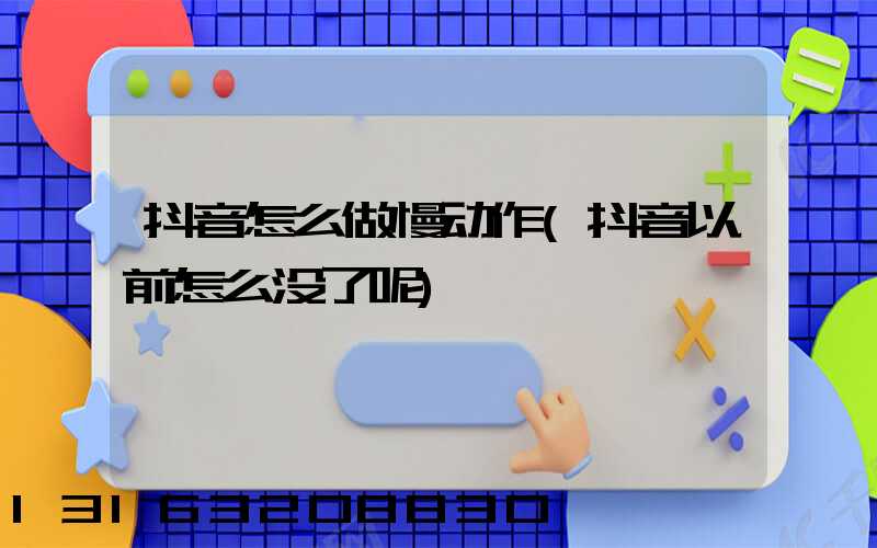 抖音怎么做慢动作(抖音以前怎么没了呢)