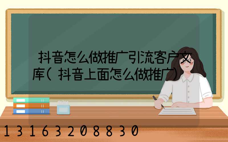 抖音怎么做推广引流客户文库(抖音上面怎么做推广)