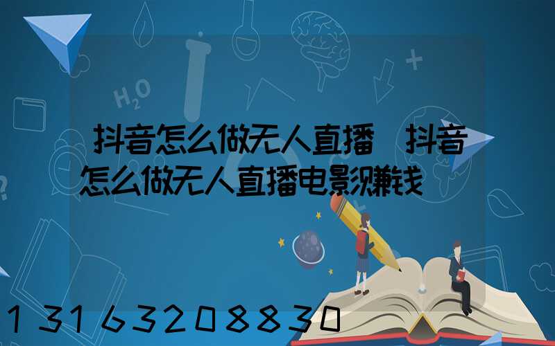 抖音怎么做无人直播(抖音怎么做无人直播电影赚钱)