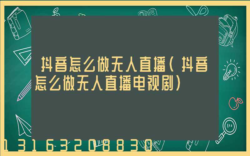 抖音怎么做无人直播(抖音怎么做无人直播电视剧)