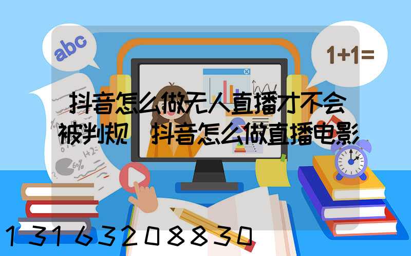 抖音怎么做无人直播才不会被判规(抖音怎么做直播电影)