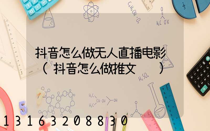 抖音怎么做无人直播电影赚钱(抖音怎么做推文赚钱)