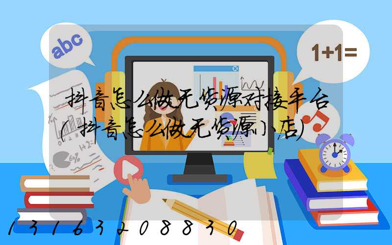 抖音怎么做无货源对接平台(抖音怎么做无货源小店)
