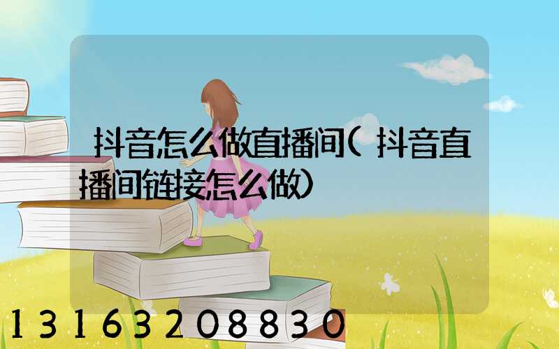 抖音怎么做直播间(抖音直播间链接怎么做)