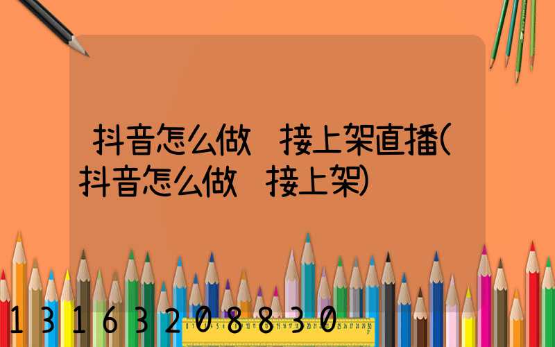 抖音怎么做链接上架直播(抖音怎么做链接上架)