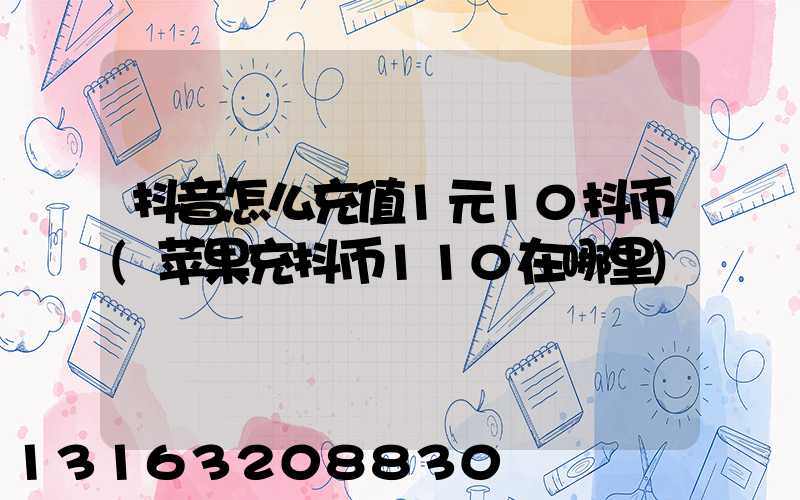 抖音怎么充值1元10抖币(苹果充抖币110在哪里)