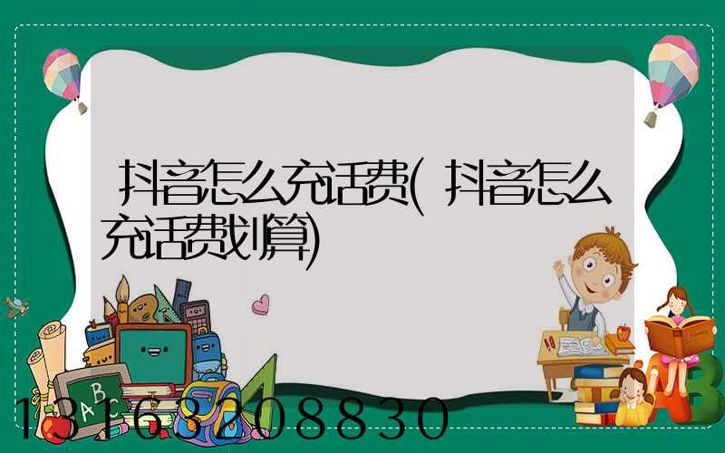抖音怎么充话费(抖音怎么充话费划算)