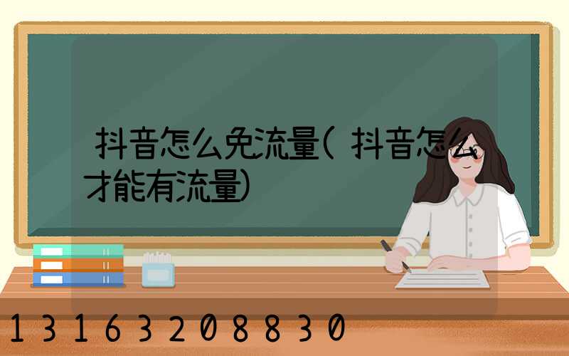抖音怎么免流量(抖音怎么才能有流量)