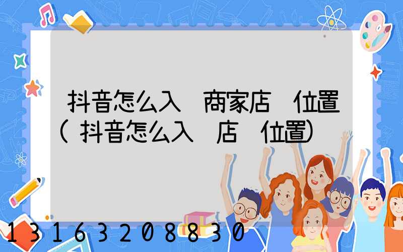 抖音怎么入驻商家店铺位置(抖音怎么入驻店铺位置)