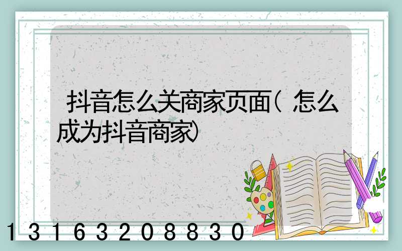 抖音怎么关商家页面(怎么成为抖音商家)