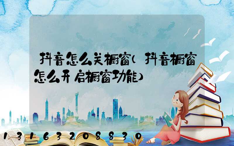 抖音怎么关橱窗(抖音橱窗怎么开启橱窗功能)