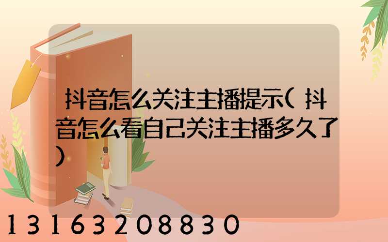 抖音怎么关注主播提示(抖音怎么看自己关注主播多久了)