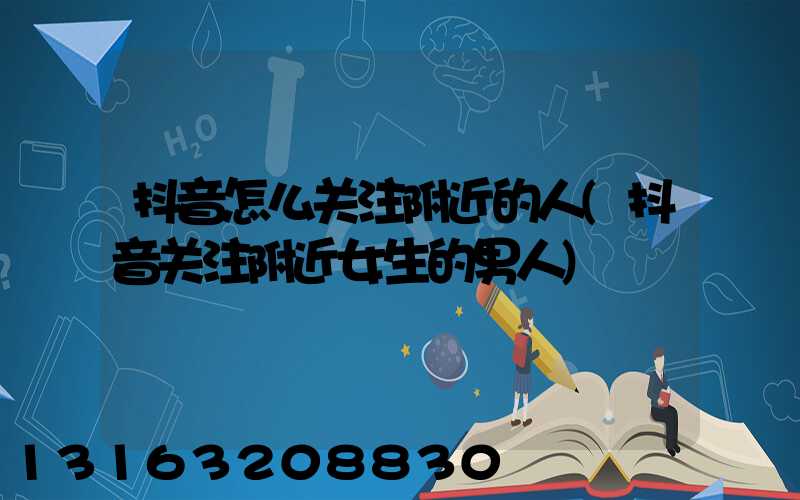 抖音怎么关注附近的人(抖音关注附近女生的男人)
