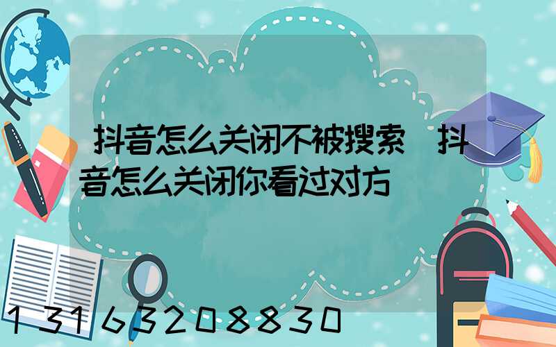 抖音怎么关闭不被搜索(抖音怎么关闭你看过对方)