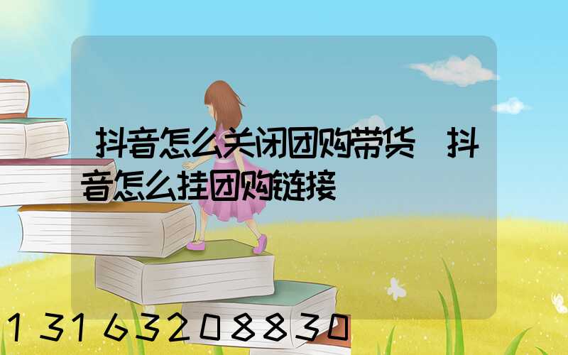 抖音怎么关闭团购带货(抖音怎么挂团购链接)